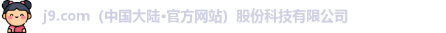 j9.com（中国大陆·官方网站）股份科技有限公司